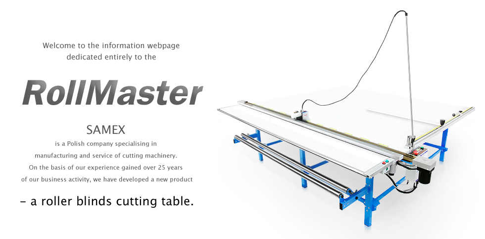 SAMEX is a Polish company specialising in manufacturing and service of cutting machinery. On the basis of our experience gained over 25 years of our business activity, we have developed a new product - a roller blinds cutting table.
