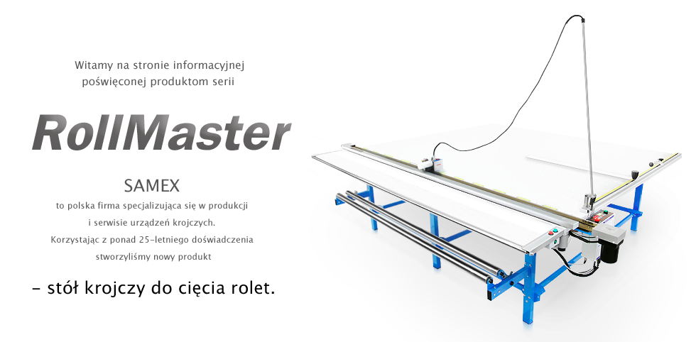 SAMEX to polska firma specjalizująca się w produkcji i serwisie urządzeń krojczych.
 Korzystając z ponad 25-letniego doświadczenia stworzyliśmy nowy produkt 
- stół krojczy do cięcia rolet.
